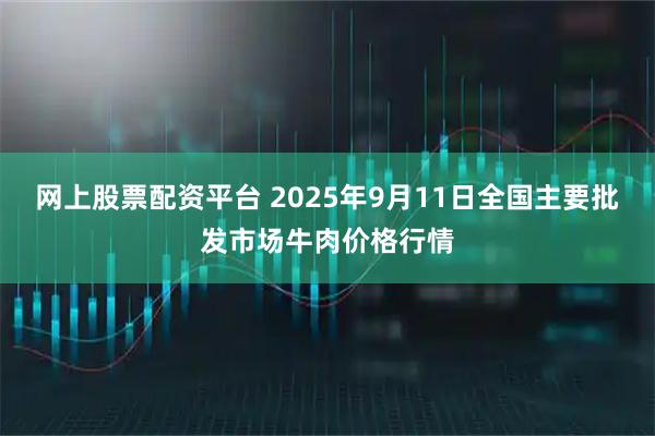网上股票配资平台 2025年9月11日全国主要批发市场牛肉价格行情