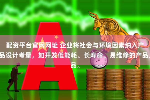 配资平台官网网址 企业将社会与环境因素纳入产品设计考量，如开发低能耗、长寿命、易维修的产品。