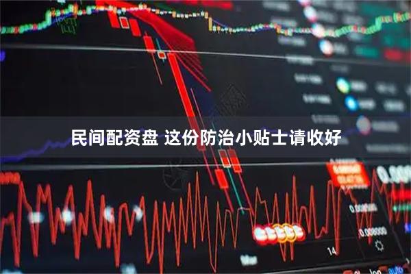 民间配资盘 这份防治小贴士请收好
