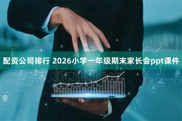 配资公司排行 2026小学一年级期末家长会ppt课件